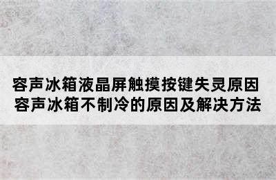 容声冰箱液晶屏触摸按键失灵原因 容声冰箱不制冷的原因及解决方法